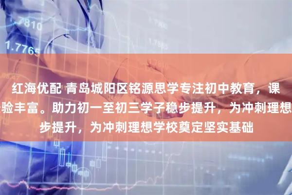红海优配 青岛城阳区铭源思学专注初中教育，课程体系完善教学经验丰富。助力初一至初三学子稳步提升，为冲刺理想学校奠定坚实基础