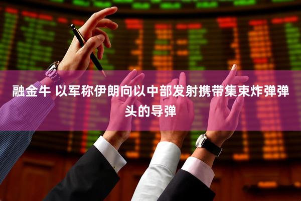 融金牛 以军称伊朗向以中部发射携带集束炸弹弹头的导弹