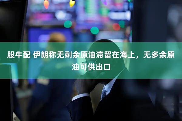 股牛配 伊朗称无剩余原油滞留在海上，无多余原油可供出口
