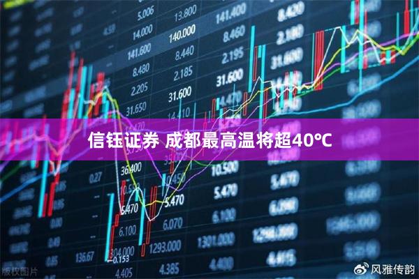 信钰证券 成都最高温将超40℃