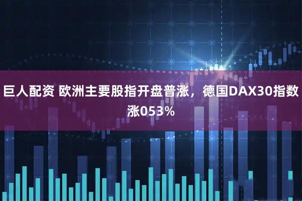 巨人配资 欧洲主要股指开盘普涨，德国DAX30指数涨053%