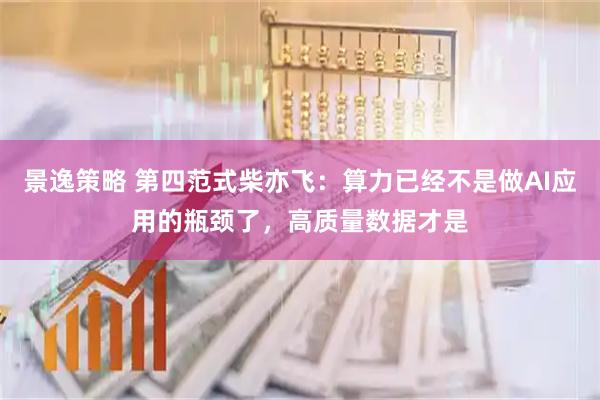 景逸策略 第四范式柴亦飞：算力已经不是做AI应用的瓶颈了，高质量数据才是