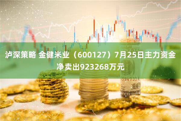 泸深策略 金健米业（600127）7月25日主力资金净卖出923268万元