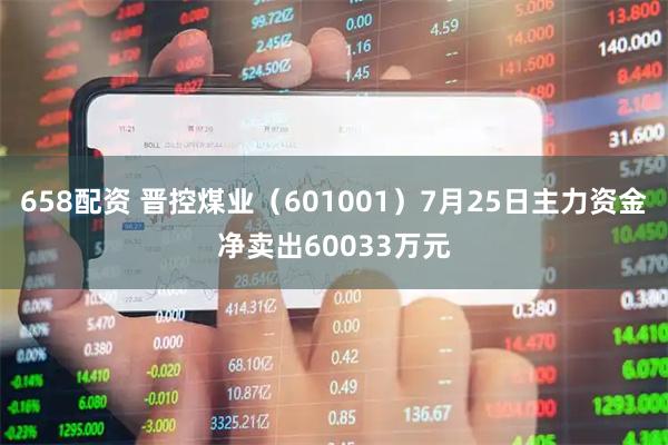 658配资 晋控煤业（601001）7月25日主力资金净卖出60033万元