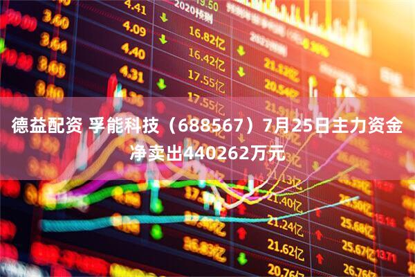 德益配资 孚能科技（688567）7月25日主力资金净卖出440262万元