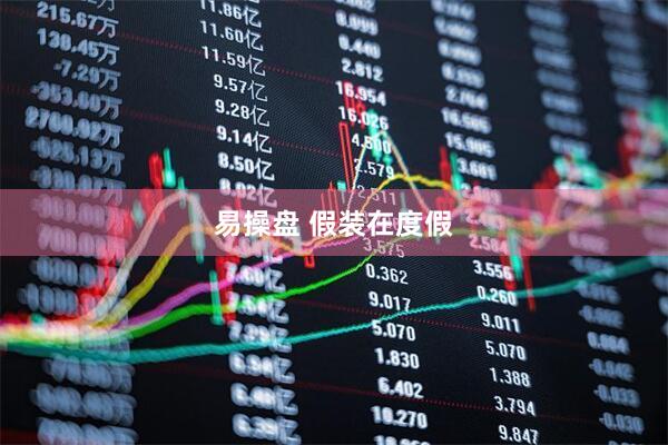 易操盘 假装在度假