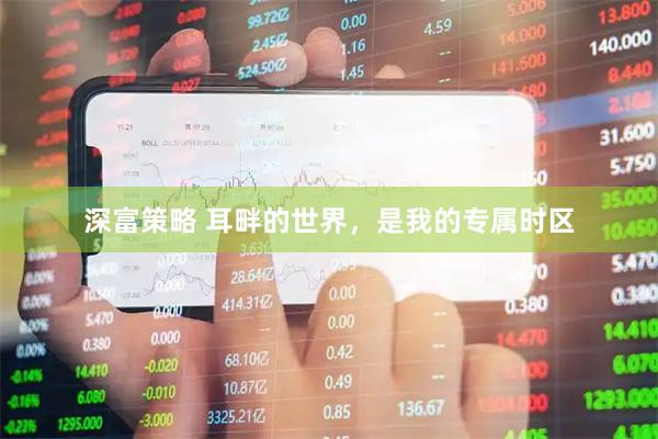 深富策略 耳畔的世界，是我的专属时区
