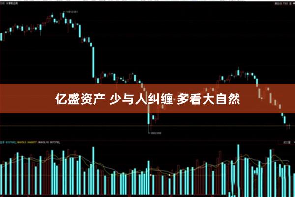 亿盛资产 少与人纠缠 多看大自然