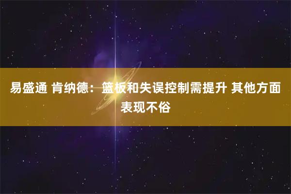 易盛通 肯纳德：篮板和失误控制需提升 其他方面表现不俗