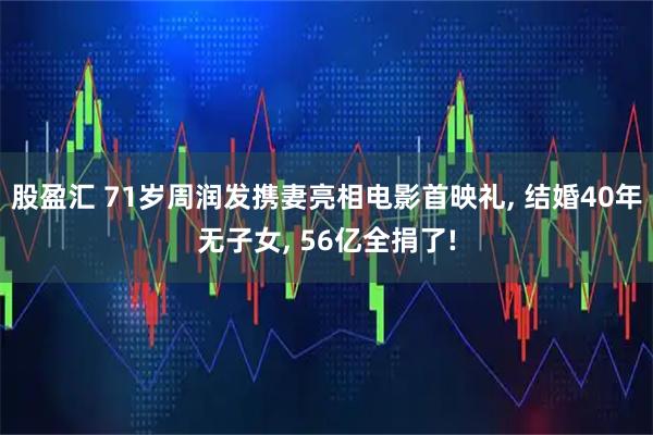 股盈汇 71岁周润发携妻亮相电影首映礼, 结婚40年无子女, 56亿全捐了!