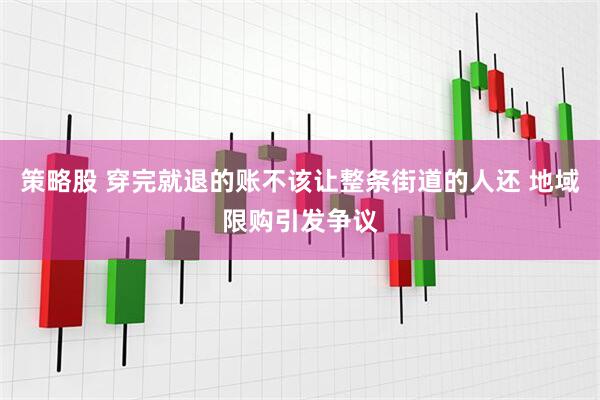 策略股 穿完就退的账不该让整条街道的人还 地域限购引发争议