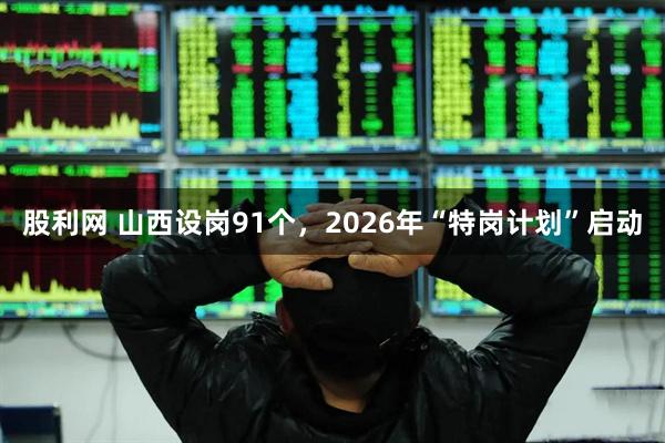 股利网 山西设岗91个，2026年“特岗计划”启动