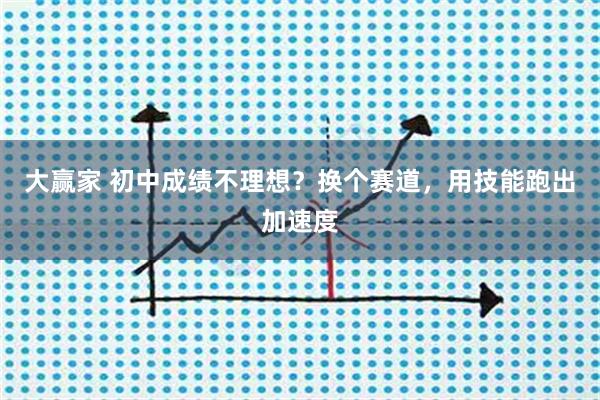 大赢家 初中成绩不理想？换个赛道，用技能跑出加速度